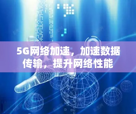 5G网络加速,加速数据传输,提升网络性能 5G网络加速,加速数据传输,提升网络性能