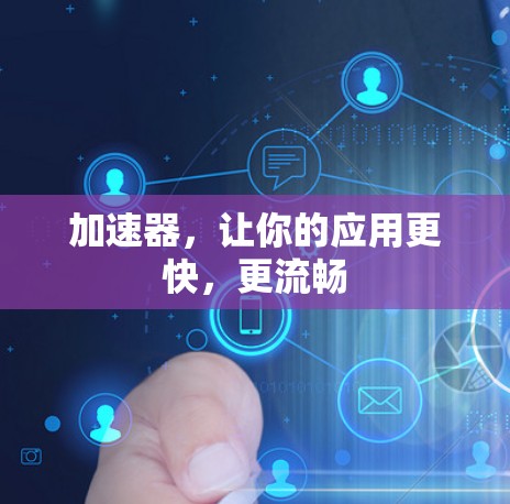 加速器,让你的应用更快,更流畅 加速器,让你的应用更快,更流畅