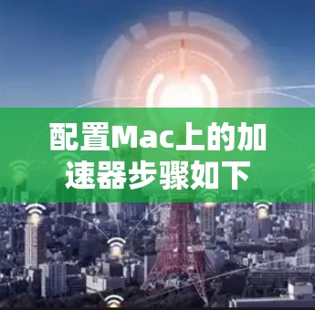 配置Mac上的加速器步骤如下 配置Mac上的加速器步骤如下