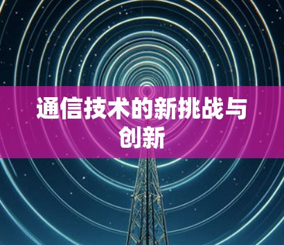 通信技术的新挑战与创新 通信技术的新挑战与创新
