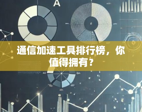 通信加速工具排行榜,你值得拥有? 通信加速工具排行榜,你值得拥有?