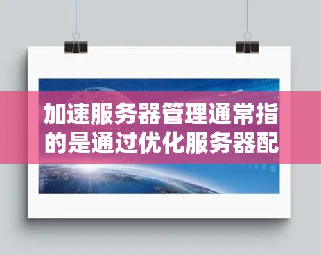 加速服务器管理通常指的是通过优化服务器配置、升级硬件、调整软件或使用加速工具来提升服务器的性能、响应速度和带宽利用率。以下是几种常见的加速服务器管理方法 加速服务器管理通常指的是通过优化服务器配置、升级硬件、调整软件或使用加速工具来提升服务器的性能、响应速度和带宽利用率。以下是几种常见的加速服务器管理方法