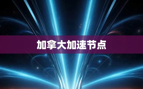 加拿大加速节点 加拿大加速节点