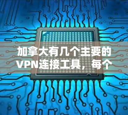 加拿大有几个主要的VPN连接工具,每个都有其特定的使用方法和限制。以下是对这些工具的详细介绍 加拿大有几个主要的VPN连接工具,每个都有其特定的使用方法和限制。以下是对这些工具的详细介绍
