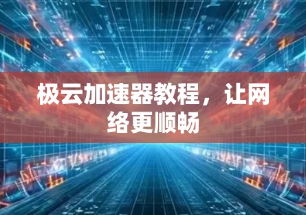 极云加速器教程,让网络更顺畅 极云加速器教程,让网络更顺畅