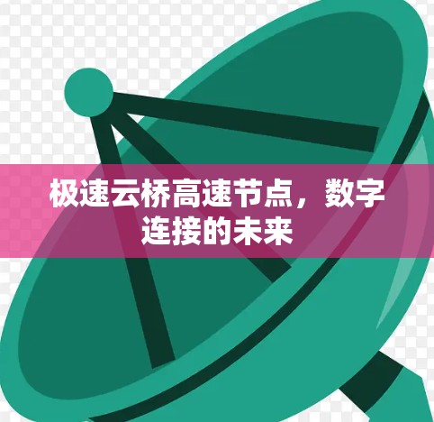 极速云桥高速节点,数字连接的未来 极速云桥高速节点,数字连接的未来