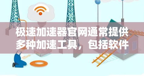 极速加速器官网通常提供多种加速工具,包括软件、应用和网站。以下是一些建议和方法,帮助你找到极速加速器 极速加速器官网通常提供多种加速工具,包括软件、应用和网站。以下是一些建议和方法,帮助你找到极速加速器