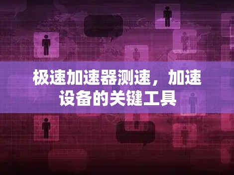 极速加速器测速,加速设备的关键工具 极速加速器测速,加速设备的关键工具