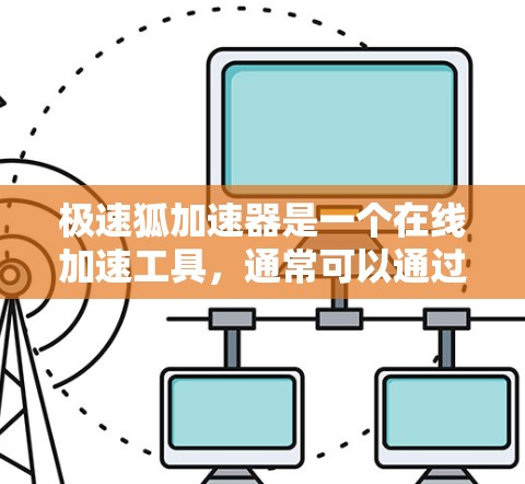 极速狐加速器是一个在线加速工具,通常可以通过其官方网站或应用商店下载。要连接到外网,您需要按照以下步骤操作 极速狐加速器是一个在线加速工具,通常可以通过其官方网站或应用商店下载。要连接到外网,您需要按照以下步骤操作