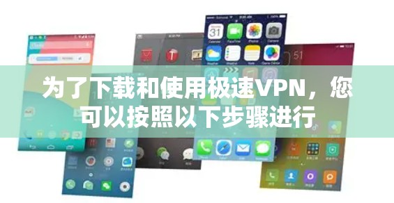 为了下载和使用极速VPN,您可以按照以下步骤进行 为了下载和使用极速VPN,您可以按照以下步骤进行