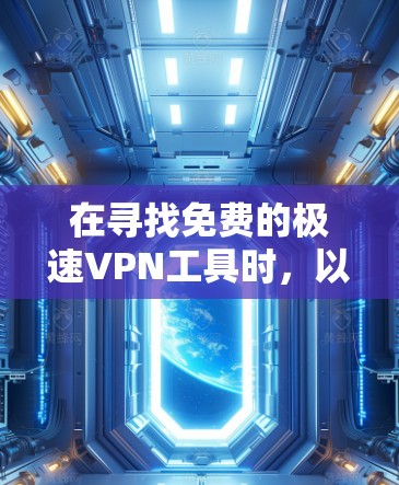 在寻找免费的极速VPN工具时,以下是一些推荐,每个工具各有其特点 在寻找免费的极速VPN工具时,以下是一些推荐,每个工具各有其特点