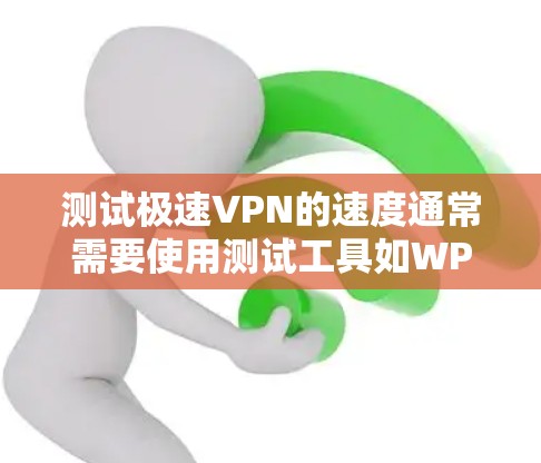 测试极速VPN的速度通常需要使用测试工具如WPSense等,并在安全的环境中进行。以下是一些步骤和注意事项 测试极速VPN的速度通常需要使用测试工具如WPSense等,并在安全的环境中进行。以下是一些步骤和注意事项