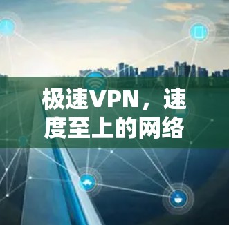 极速VPN,速度至上的网络服务解决方案 极速VPN,速度至上的网络服务解决方案