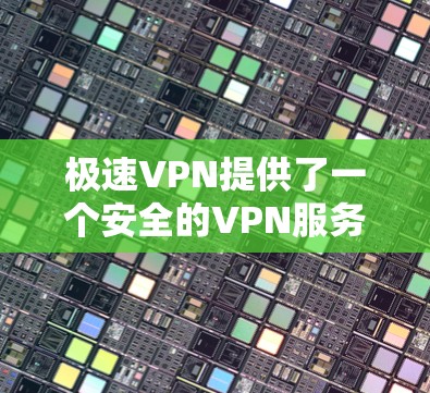 极速VPN提供了一个安全的VPN服务，用户可以通过其官方网站下载APP。步骤如下