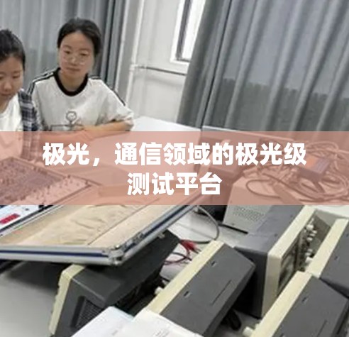 极光,通信领域的极光级测试平台 极光,通信领域的极光级测试平台