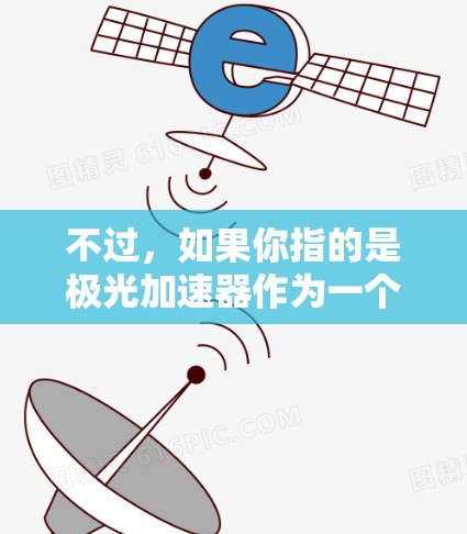 不过,如果你指的是极光加速器作为一个特定的加速工具,可能需要提供更多上下文来更好地回答你的问题。以下是对极光加速器的一般性的介绍,以及如何使用它的一些步骤 不过,如果你指的是极光加速器作为一个特定的加速工具,可能需要提供更多上下文来更好地回答你的问题。以下是对极光加速器的一般性的介绍,以及如何使用它的一些步骤