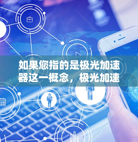 如果您指的是极光加速器这一概念,极光加速器是一种用于加速技术,可能与航天或军事用途相关。高速线路可能指的是在极光加速器加速下的高速连接,可能是指在极光高速度下的快速连接 如果您指的是极光加速器这一概念,极光加速器是一种用于加速技术,可能与航天或军事用途相关。高速线路可能指的是在极光加速器加速下的高速连接,可能是指在极光高速度下的快速连接