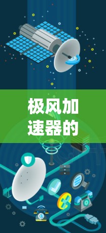 极风加速器的外网连接是一个关键的技术部分,通常涉及将外部组件(如加速器的外网、控制面板、传感器等)与内部加速器系统连接起来。以下是一些可能的技术方案和步骤 极风加速器的外网连接是一个关键的技术部分,通常涉及将外部组件(如加速器的外网、控制面板、传感器等)与内部加速器系统连接起来。以下是一些可能的技术方案和步骤