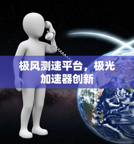 极风测速平台,极光加速器创新 极风测速平台,极光加速器创新