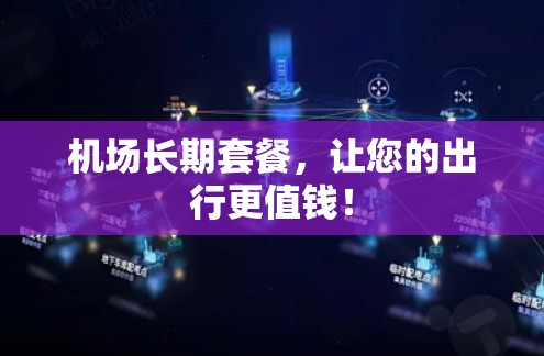 机场长期套餐,让您的出行更值钱! 机场长期套餐,让您的出行更值钱!