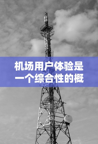 机场用户体验是一个综合性的概念,主要关注人们在进入机场到离开机场的过程中,从进入机场到离开机场的整个过程中的舒适度、便利性和满足需求的能力。以下是对机场用户体验的详细分析 机场用户体验是一个综合性的概念,主要关注人们在进入机场到离开机场的过程中,从进入机场到离开机场的整个过程中的舒适度、便利性和满足需求的能力。以下是对机场用户体验的详细分析