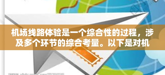 机场线路体验是一个综合性的过程,涉及多个环节的综合考量。以下是对机场线路体验的详细分析 机场线路体验是一个综合性的过程,涉及多个环节的综合考量。以下是对机场线路体验的详细分析