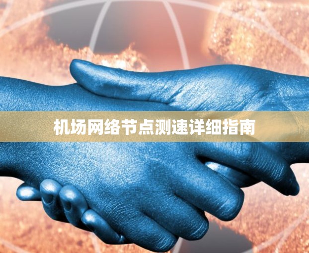 机场网络节点测速详细指南