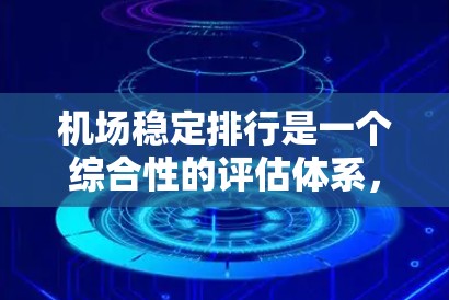 机场稳定排行是一个综合性的评估体系,涵盖了多个关键因素。以下是机场稳定排行的详细分析 机场稳定排行是一个综合性的评估体系,涵盖了多个关键因素。以下是机场稳定排行的详细分析