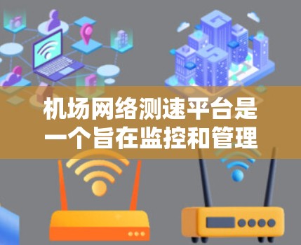 机场网络测速平台是一个旨在监控和管理机场网络流量的现代化工具,旨在提升机场的服务质量和旅客体验。以下是关于该平台的详细介绍 机场网络测速平台是一个旨在监控和管理机场网络流量的现代化工具,旨在提升机场的服务质量和旅客体验。以下是关于该平台的详细介绍
