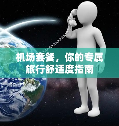 机场套餐,你的专属旅行舒适度指南 机场套餐,你的专属旅行舒适度指南