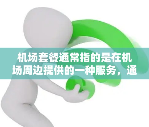 机场套餐通常指的是在机场周边提供的一种服务,通常包括以下内容 机场套餐通常指的是在机场周边提供的一种服务,通常包括以下内容
