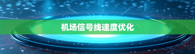 机场信号线速度优化 机场信号线速度优化
