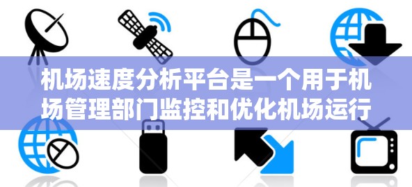 机场速度分析平台是一个用于机场管理部门监控和优化机场运行的系统,涉及以下主要方面 机场速度分析平台是一个用于机场管理部门监控和优化机场运行的系统,涉及以下主要方面