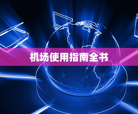 机场使用指南全书 机场使用指南全书
