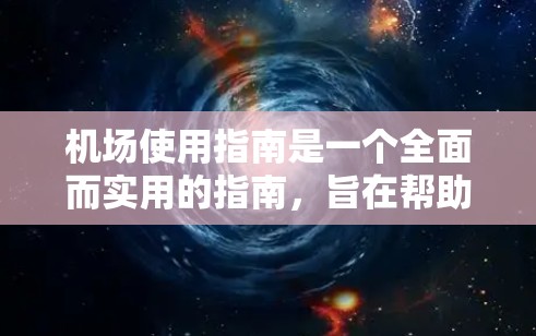 机场使用指南是一个全面而实用的指南,旨在帮助乘客顺利进入机场,熟悉机场环境,并准备好所需物品。以下是一个结构清晰、内容详实的指南 机场使用指南是一个全面而实用的指南,旨在帮助乘客顺利进入机场,熟悉机场环境,并准备好所需物品。以下是一个结构清晰、内容详实的指南