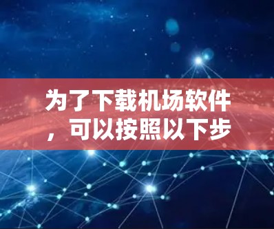 为了下载机场软件,可以按照以下步骤进行 为了下载机场软件,可以按照以下步骤进行