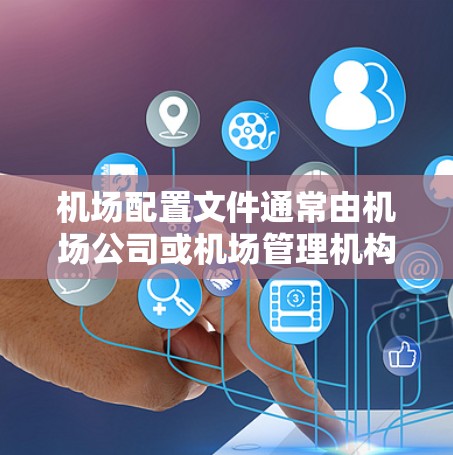 机场配置文件通常由机场公司或机场管理机构提供。如果需要下载机场配置文件,通常可以通过以下方式获取 机场配置文件通常由机场公司或机场管理机构提供。如果需要下载机场配置文件,通常可以通过以下方式获取