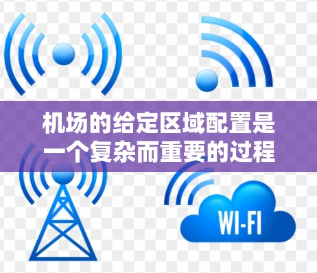 机场的给定区域配置是一个复杂而重要的过程,需要综合考虑多个因素以确保其高效、安全和可持续。以下是对这一过程的详细总结和建议 机场的给定区域配置是一个复杂而重要的过程,需要综合考虑多个因素以确保其高效、安全和可持续。以下是对这一过程的详细总结和建议