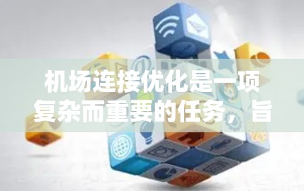 机场连接优化是一项复杂而重要的任务,旨在提高旅客的出行体验、减少交通拥堵和优化服务。以下是一些机场连接优化的技巧和策略 机场连接优化是一项复杂而重要的任务,旨在提高旅客的出行体验、减少交通拥堵和优化服务。以下是一些机场连接优化的技巧和策略