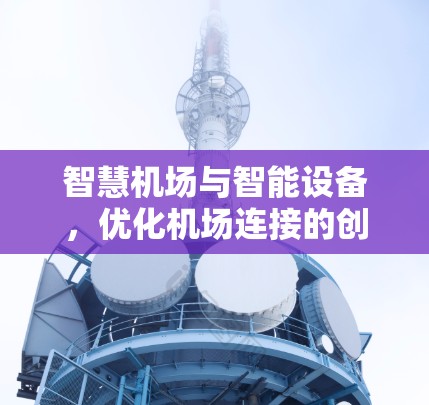 智慧机场与智能设备,优化机场连接的创新路径 智慧机场与智能设备,优化机场连接的创新路径