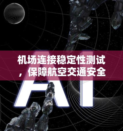 机场连接稳定性测试,保障航空交通安全的关键措施 机场连接稳定性测试,保障航空交通安全的关键措施