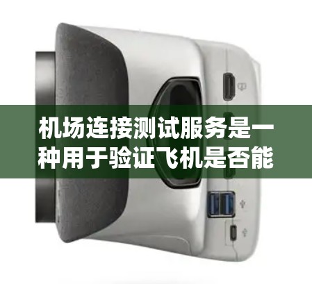 机场连接测试服务是一种用于验证飞机是否能够正确连接到机场管理系统功能的工具,旨在确保系统稳定运行。以下是关于该服务的详细信息 机场连接测试服务是一种用于验证飞机是否能够正确连接到机场管理系统功能的工具,旨在确保系统稳定运行。以下是关于该服务的详细信息
