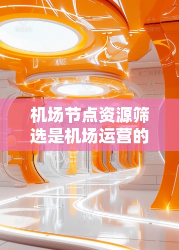 机场节点资源筛选是机场运营的重要环节,旨在通过科学的方法选择最优化的节点以提高效率和用户体验。以下是对机场节点资源筛选方法的总结 机场节点资源筛选是机场运营的重要环节,旨在通过科学的方法选择最优化的节点以提高效率和用户体验。以下是对机场节点资源筛选方法的总结