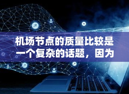 机场节点的质量比较是一个复杂的话题,因为它涉及到多个维度的评价。机场节点的质量通常包括以下几个方面 机场节点的质量比较是一个复杂的话题,因为它涉及到多个维度的评价。机场节点的质量通常包括以下几个方面