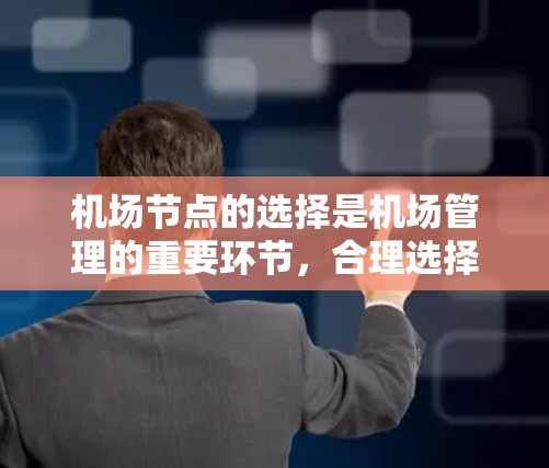 机场节点的选择是机场管理的重要环节,合理选择机场节点可以提高机场的运营效率、旅客体验以及经济效益。以下是一些机场节点选择的技巧和方法,帮助你更好地规划机场的设施布局 机场节点的选择是机场管理的重要环节,合理选择机场节点可以提高机场的运营效率、旅客体验以及经济效益。以下是一些机场节点选择的技巧和方法,帮助你更好地规划机场的设施布局