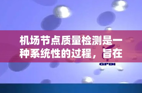 机场节点质量检测是一种系统性的过程，旨在评估机场各个节点（如机房、tower、轨道等）的性能和安全。以下是对该方法的详细总结，涵盖了影响质量的关键因素、检测步骤及其实施细节