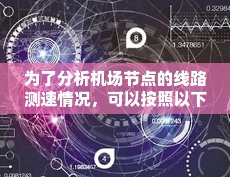 为了分析机场节点的线路测速情况,可以按照以下步骤进行 为了分析机场节点的线路测速情况,可以按照以下步骤进行