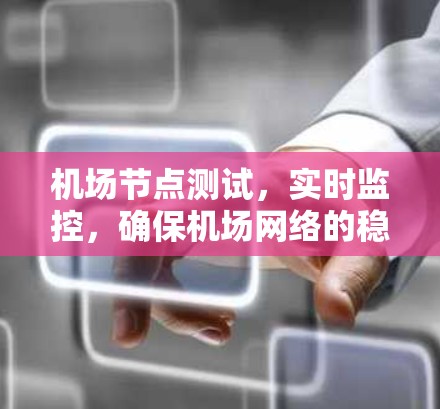 机场节点测试,实时监控,确保机场网络的稳定与高效运行 机场节点测试,实时监控,确保机场网络的稳定与高效运行