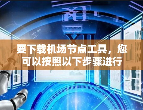 要下载机场节点工具,您可以按照以下步骤进行 要下载机场节点工具,您可以按照以下步骤进行