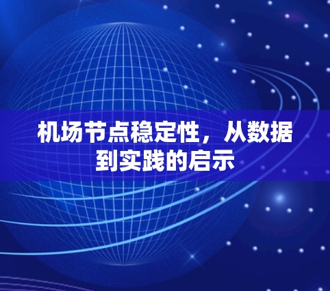 机场节点稳定性,从数据到实践的启示 机场节点稳定性,从数据到实践的启示